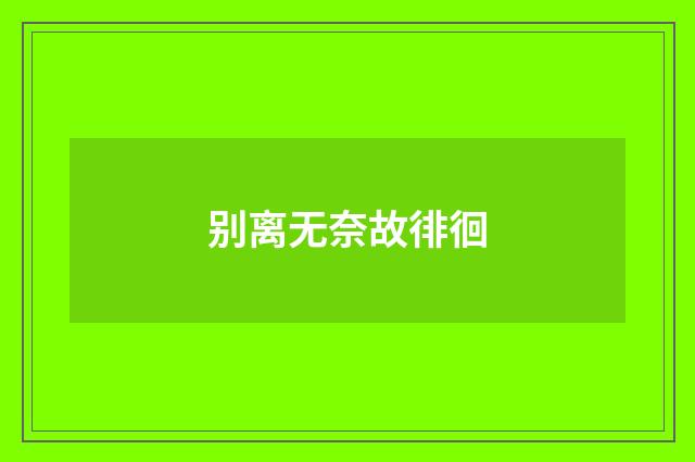 别离无奈故徘徊