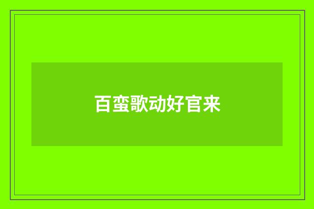 百蛮歌动好官来