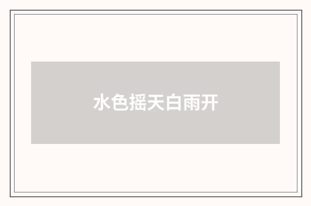 水色摇天白雨开