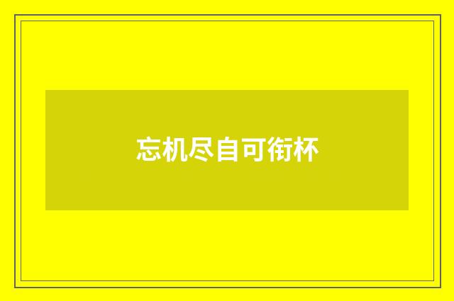 忘机尽自可衔杯
