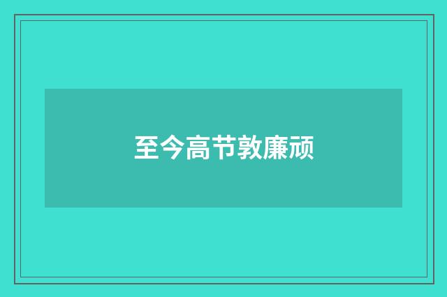 至今高节敦廉顽
