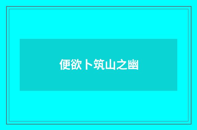 便欲卜筑山之幽