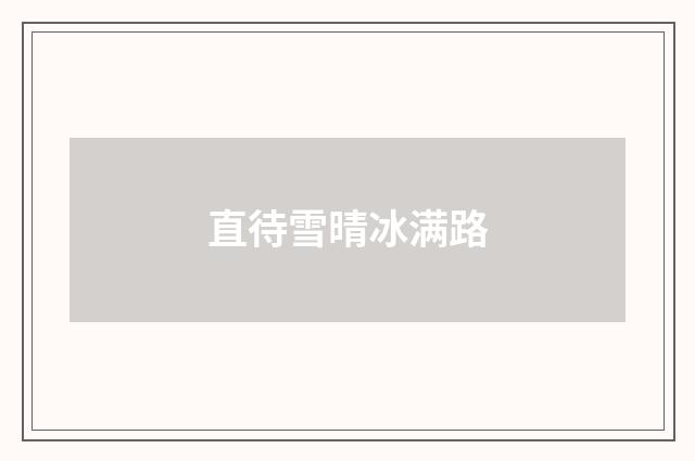 直待雪晴冰满路