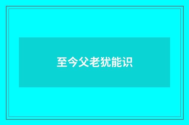 至今父老犹能识