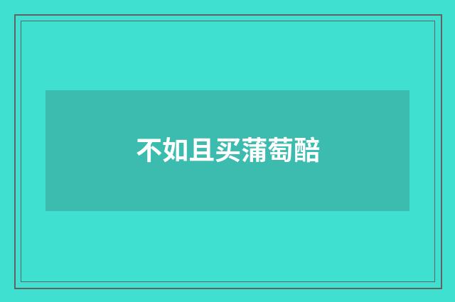 不如且买蒲萄醅