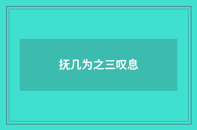 抚几为之三叹息