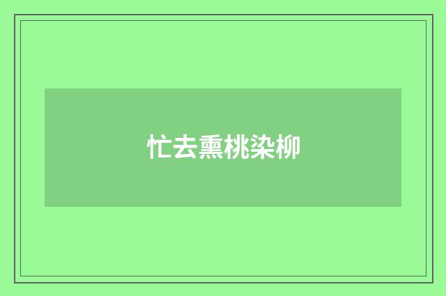 忙去熏桃染柳