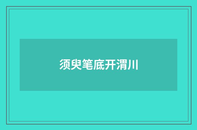 须臾笔底开渭川