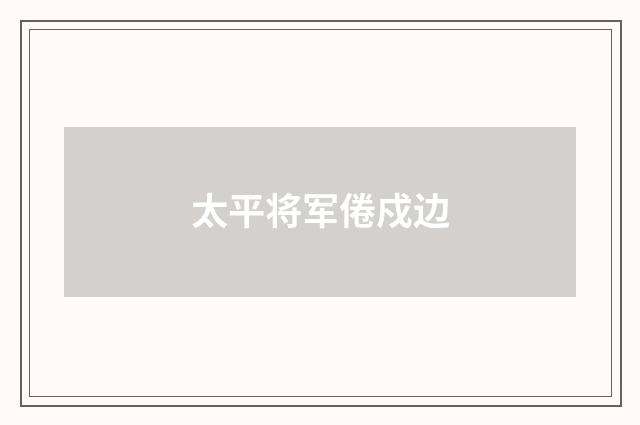 太平将军倦戍边
