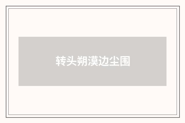 转头朔漠边尘围