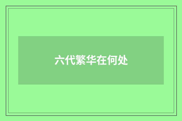 六代繁华在何处