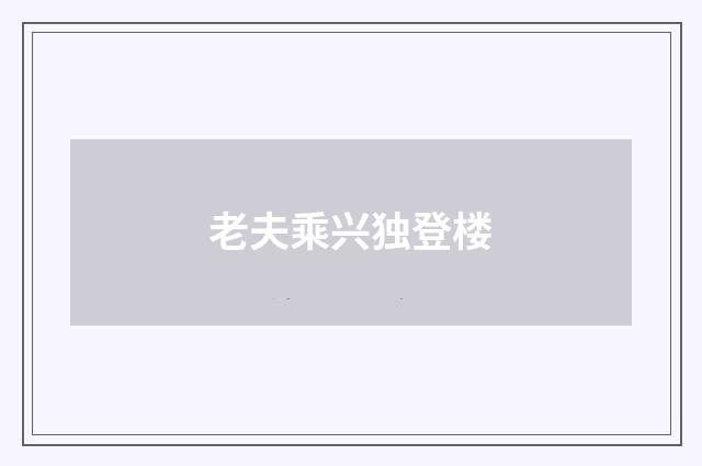 老夫乘兴独登楼