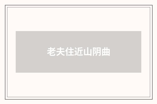 老夫住近山阴曲