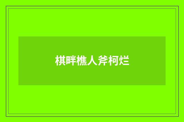 棋畔樵人斧柯烂
