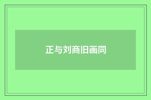 正与刘商旧画同
