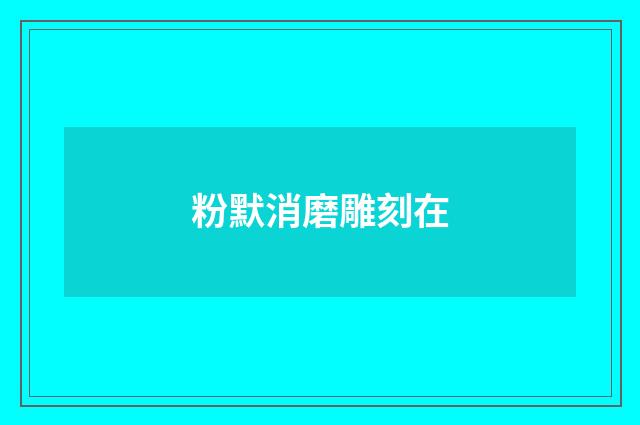粉默消磨雕刻在