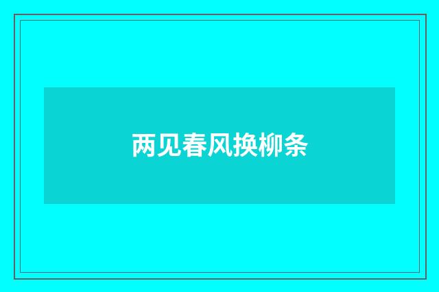 两见春风换柳条