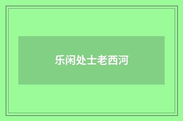 乐闲处士老西河