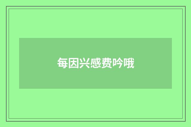 每因兴感费吟哦