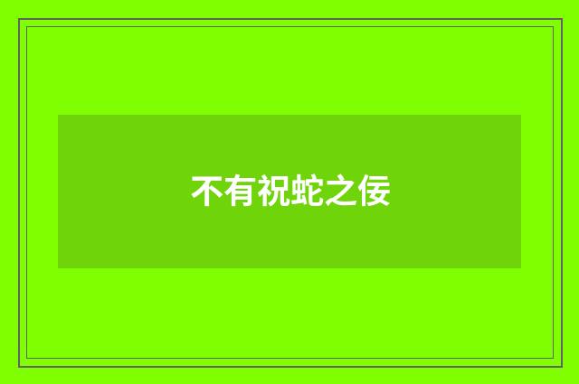 不有祝蛇之佞