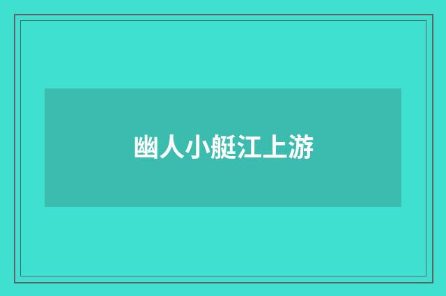 幽人小艇江上游