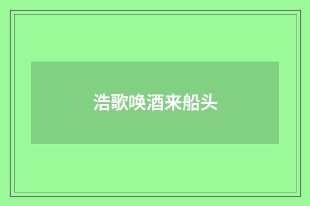 浩歌唤酒来船头