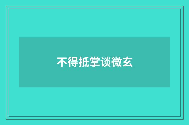 不得抵掌谈微玄