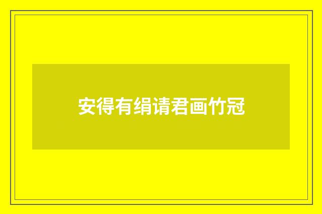 安得有绢请君画竹冠