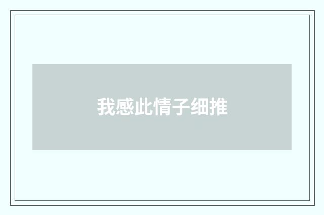 我感此情子细推
