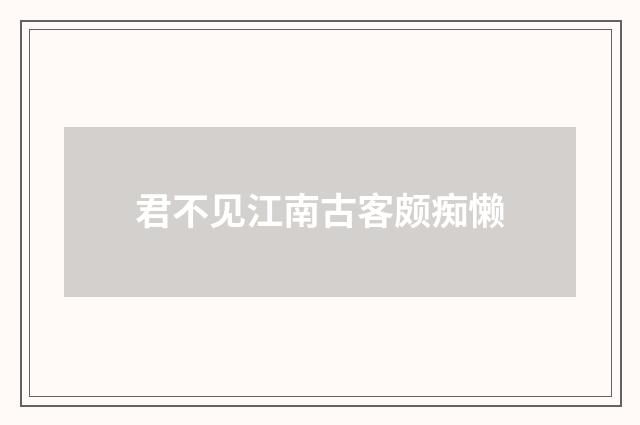 君不见江南古客颇痴懒