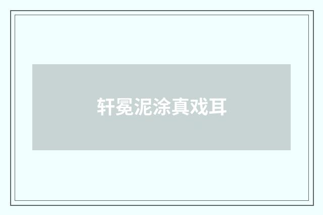 轩冕泥涂真戏耳