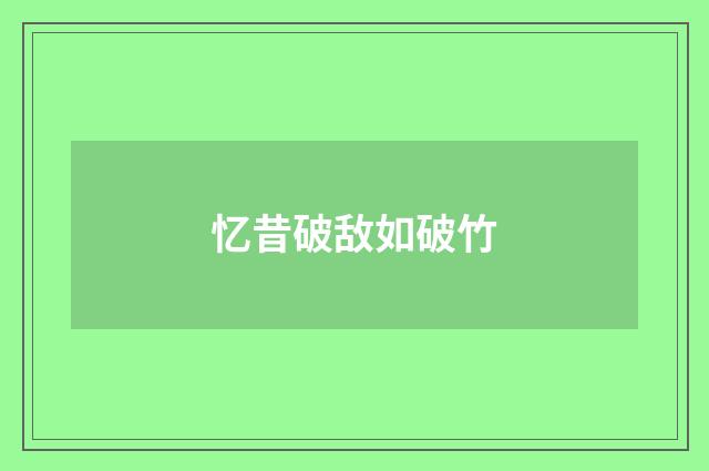 忆昔破敌如破竹
