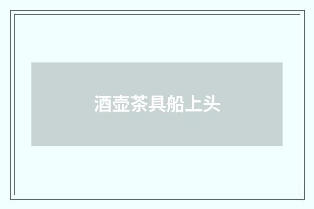 酒壶茶具船上头