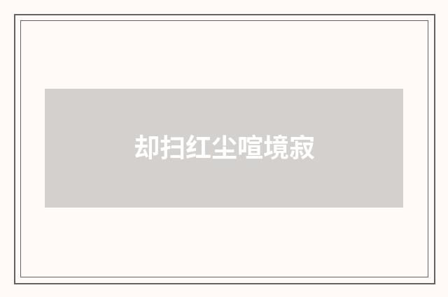 却扫红尘喧境寂