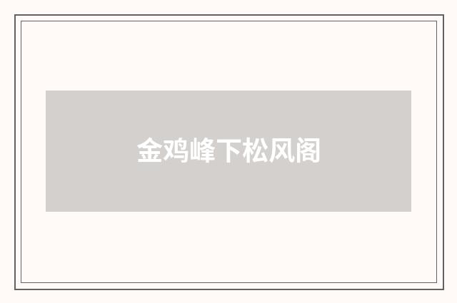 金鸡峰下松风阁