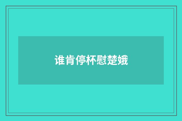 谁肯停杯慰楚娥