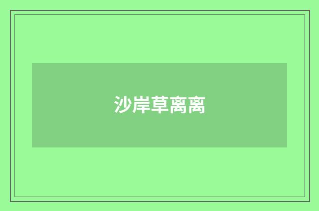 沙岸草离离