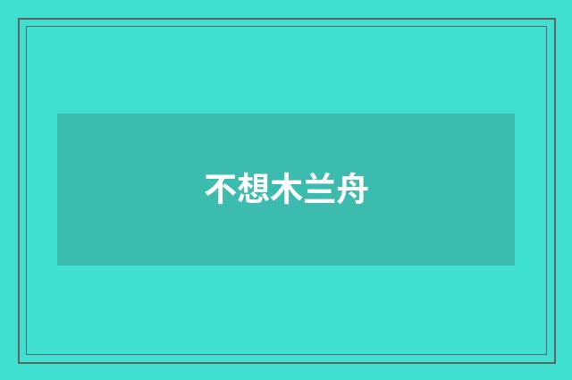 不想木兰舟