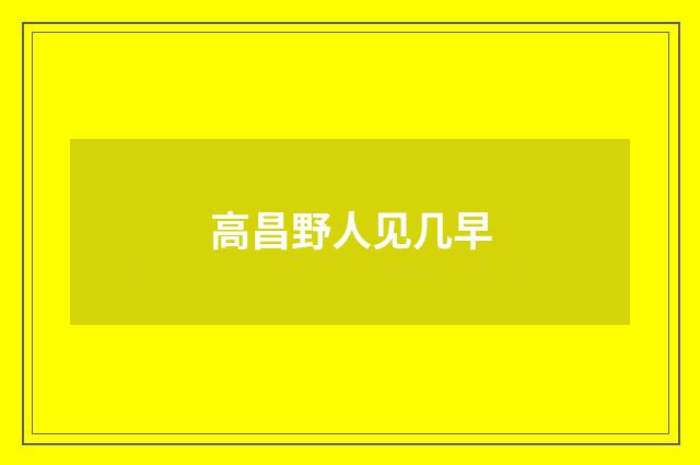 高昌野人见几早