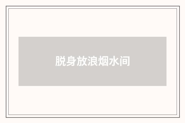 脱身放浪烟水间