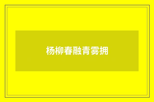 杨柳春融青雾拥
