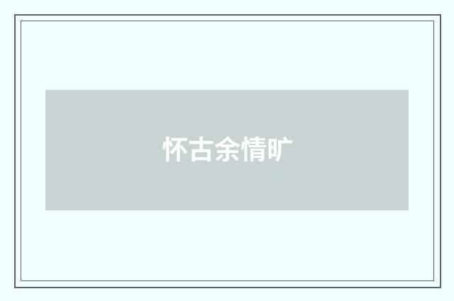 怀古余情旷