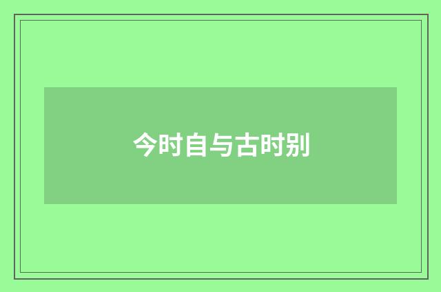今时自与古时别