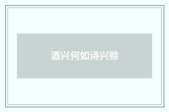酒兴何如诗兴赊