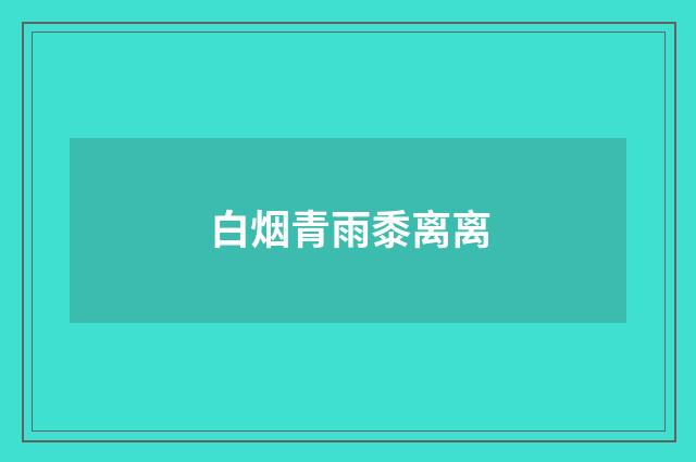 白烟青雨黍离离