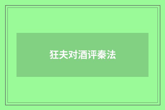 狂夫对酒评秦法