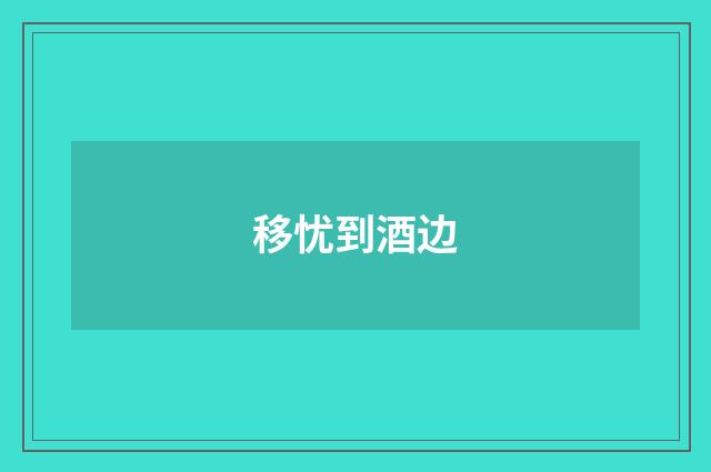 移忧到酒边