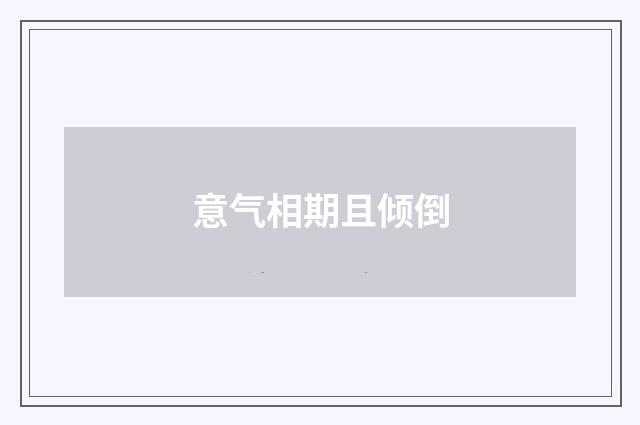 意气相期且倾倒