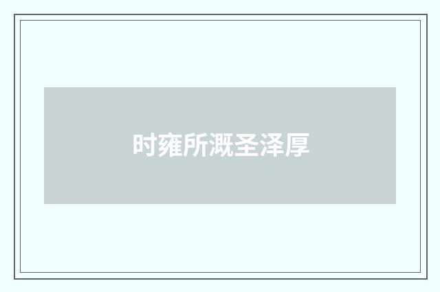 时雍所溉圣泽厚