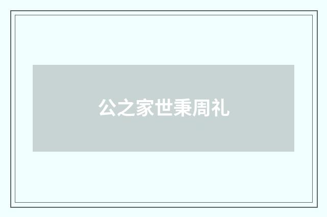 公之家世秉周礼